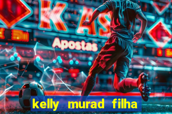 kelly murad filha de beto carrero